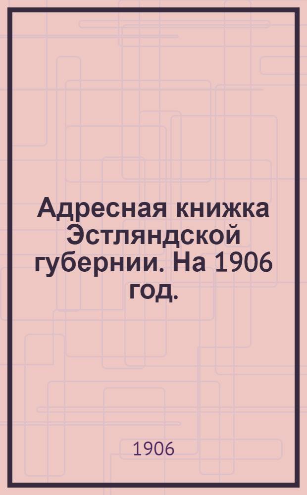 Адресная книжка Эстляндской губернии. На 1906 год.