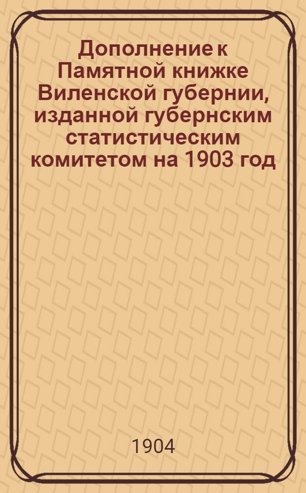 Дополнение к Памятной книжке Виленской губернии, изданной губернским статистическим комитетом на 1903 год