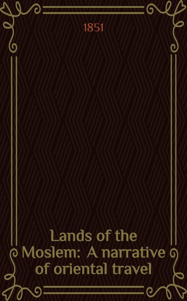 Lands of the Moslem : A narrative of oriental travel