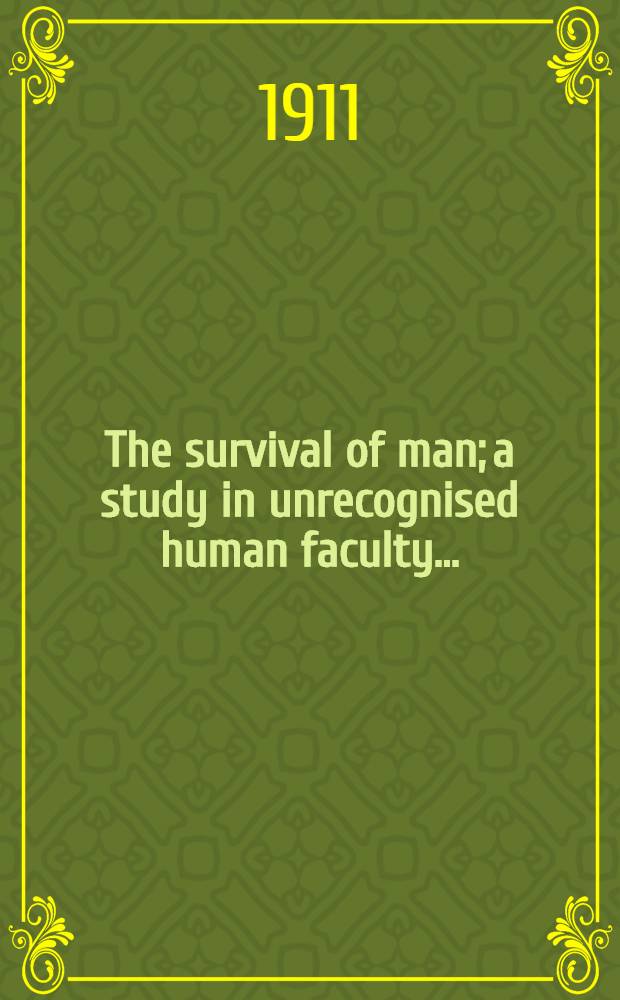 The survival of man; a study in unrecognised human faculty ...