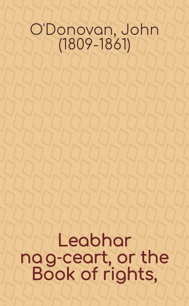 Leabhar na g-ceart, or the Book of rights, : now for the first time edited, with translation and notes