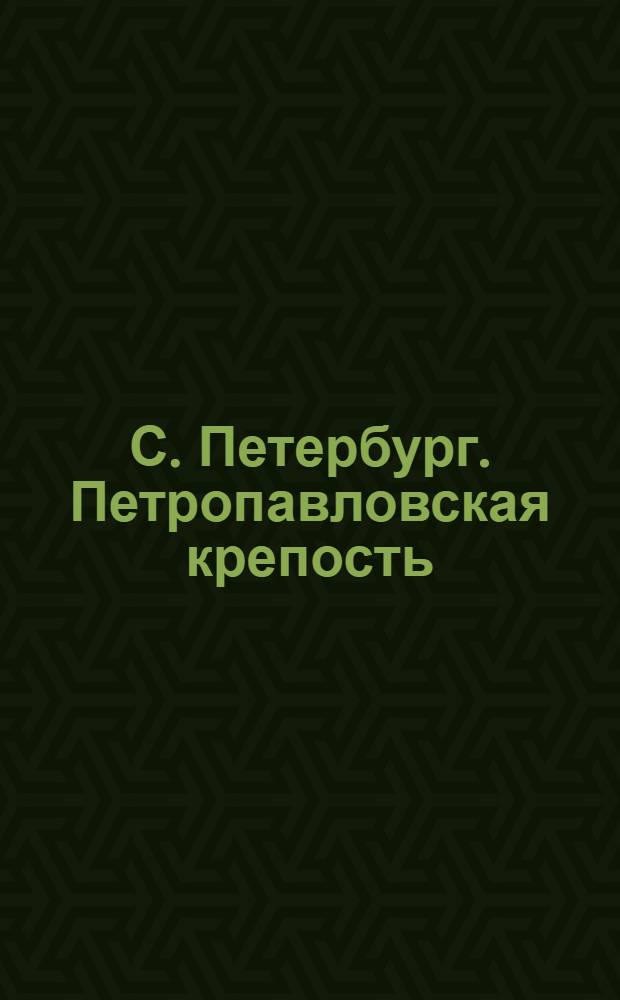С. Петербург. Петропавловская крепость = St.-Pétersbourg. La fortesse de St. Pierre et Paul : открытое письмо