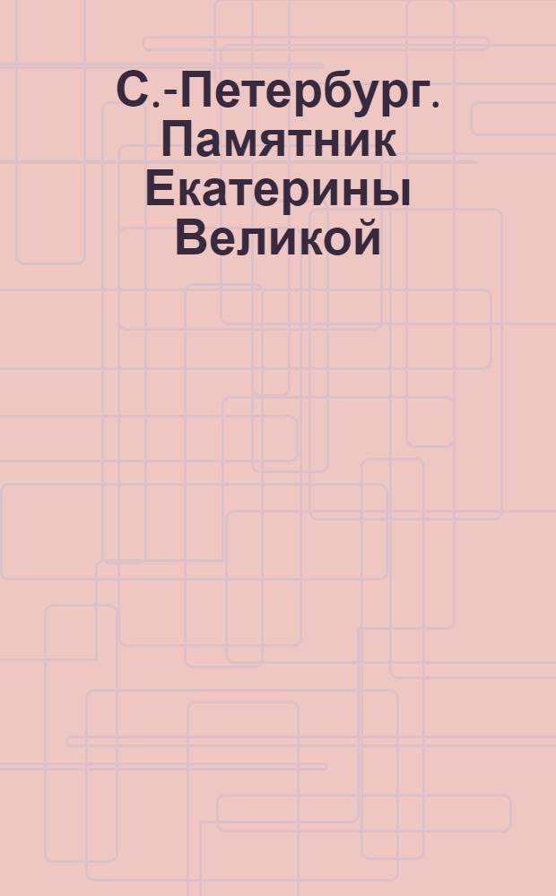 С.-Петербург. Памятник Екатерины Великой = St.-Pétersbourg. Le Monument de Catherine II : открытое письмо