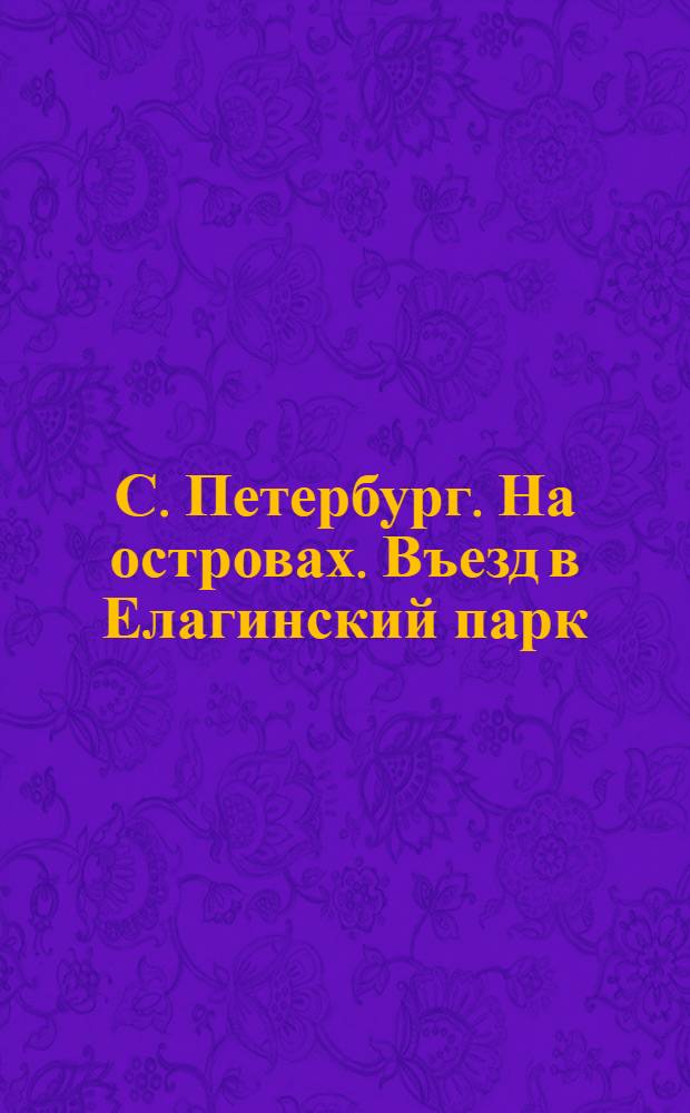 С. Петербург. На островах. Въезд в Елагинский парк = St.-Pétersbourg. Les îles. Entrée du parc d'Elaguine : открытое письмо