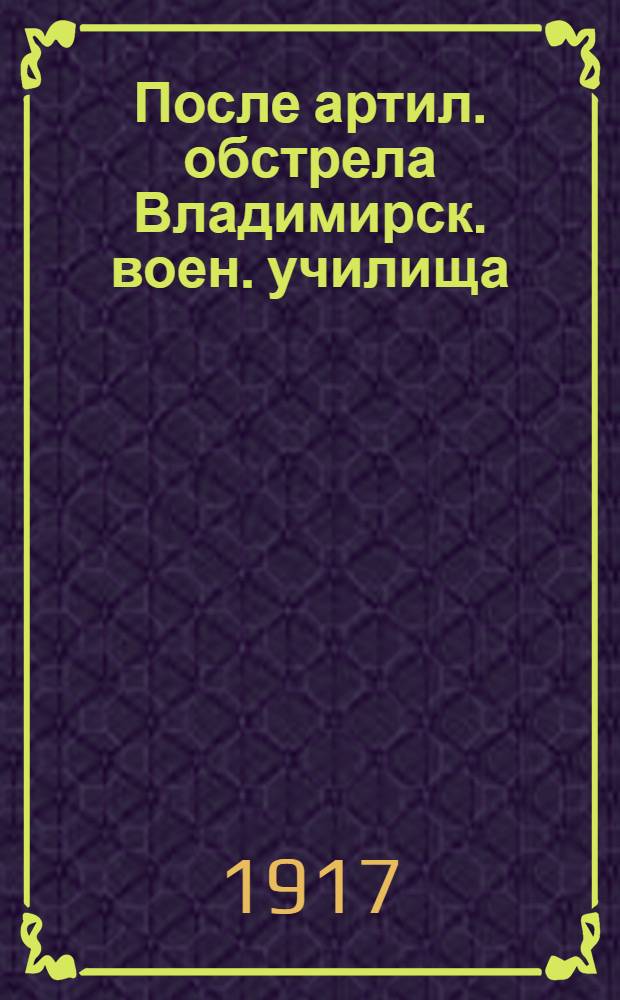 После артил. обстрела Владимирск. воен. училища : Петроград : открытка