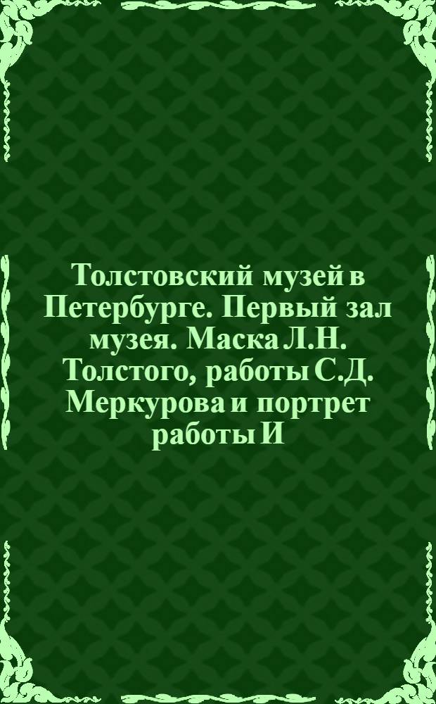 Толстовский музей в Петербурге. Первый зал музея. Маска Л.Н. Толстого, работы С.Д. Меркурова и портрет работы И.К. Пархоменка 1910 : открытое письмо
