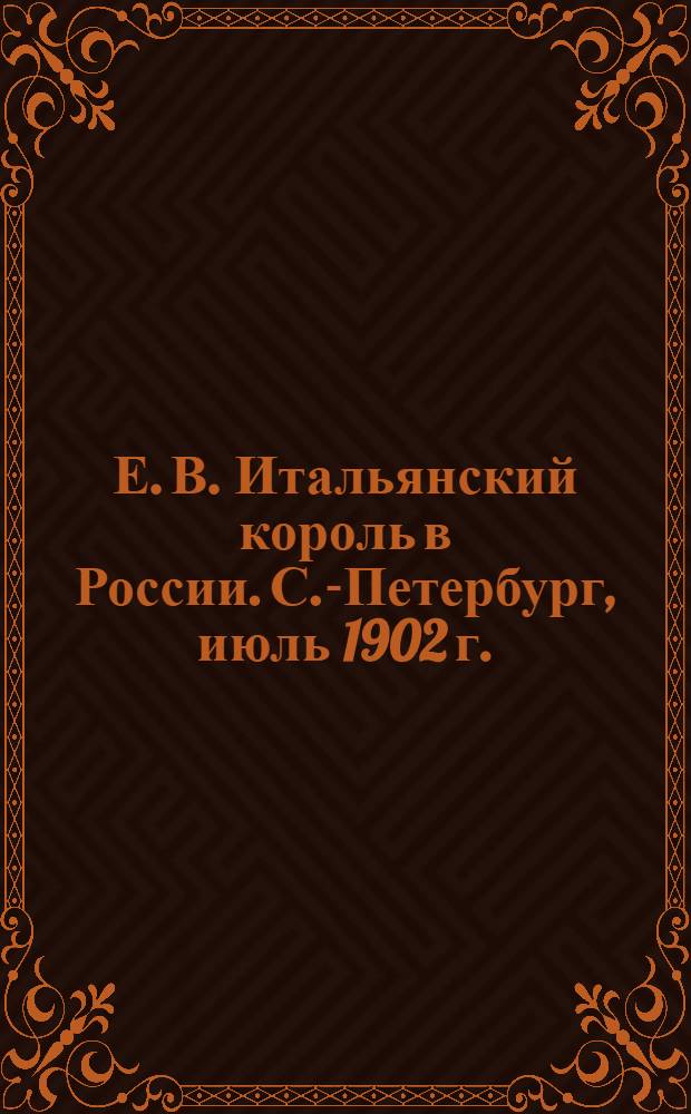 Е. В. Итальянский король в России. С.-Петербург, июль 1902 г. = Il Re d'Italia in Russia. Pietroburgo, Luglio 1902 : открытое письмо