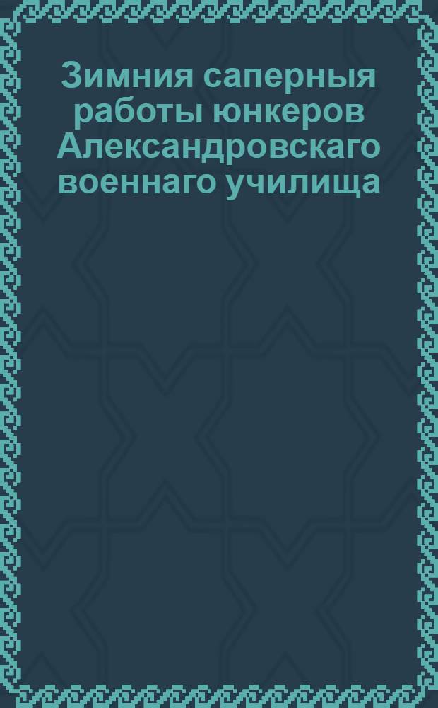 Зимния саперныя работы юнкеров Александровскаго военнаго училища