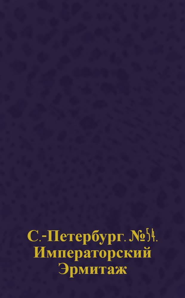 С.-Петербург. № 54. Императорский Эрмитаж = St.-Pétersbourg. Ermitage imperial : открытое письмо