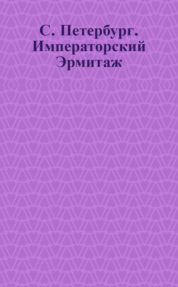 С. Петербург. Императорский Эрмитаж = St.-Pétersbourg. L'Ermitage Impéral : открытое письмо
