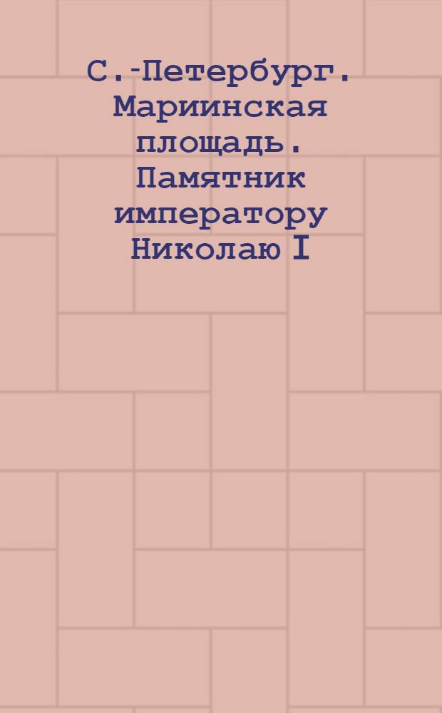 С.-Петербург. Мариинская площадь. Памятник императору Николаю I = St.-Pétersbourg. Plase Marie. Monument de Nicolas I : открытое письмо