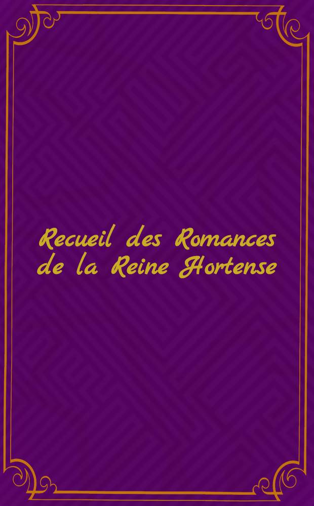 Recueil des Romances de la Reine Hortense : Pour chant et piano