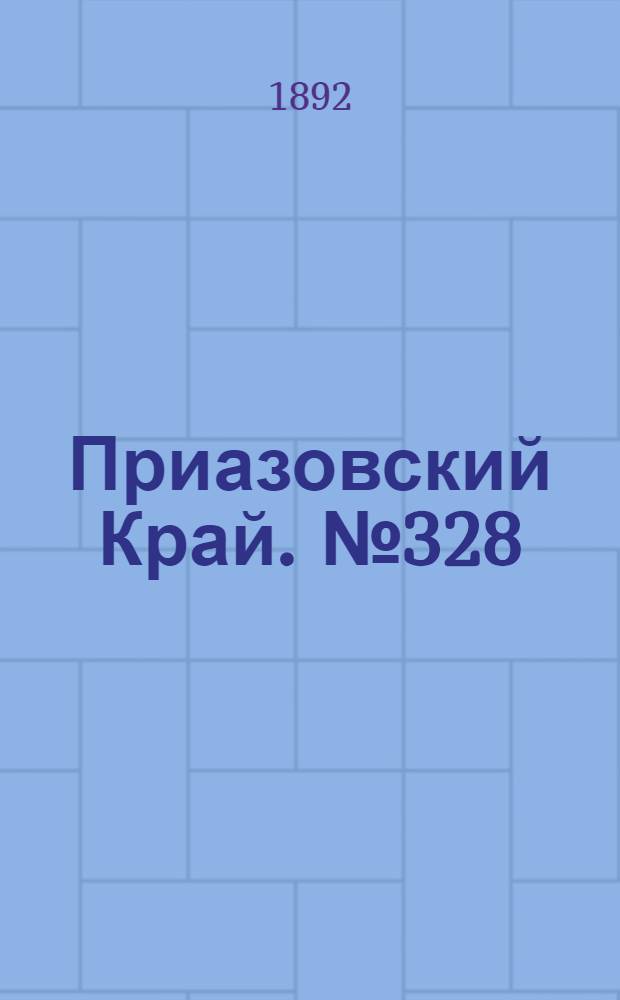 Приазовский Край. № 328 (17 дек.) : № 328 (17 дек.)