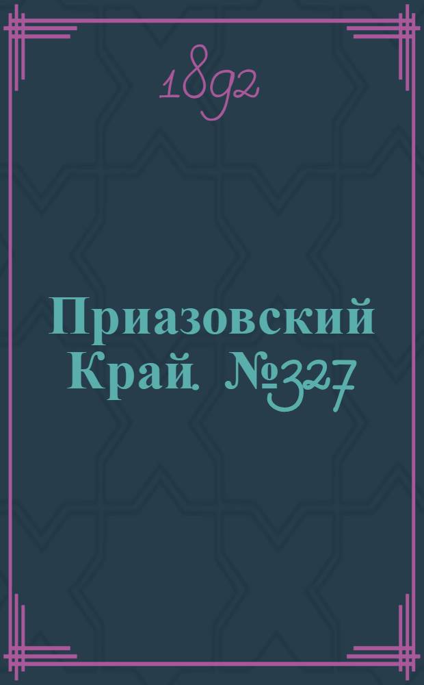 Приазовский Край. № 327 (16 дек.) : № 327 (16 дек.)