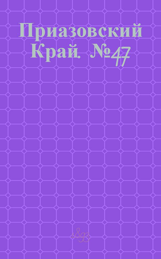 Приазовский Край. № 47 (21 фев.) : № 47 (21 фев.)