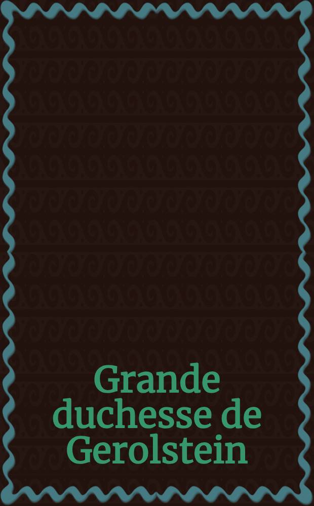 Grande duchesse de Gerolstein : Opera bouffe en 3 actes et 4 tabl = Великая герцогиня Герольштейнская