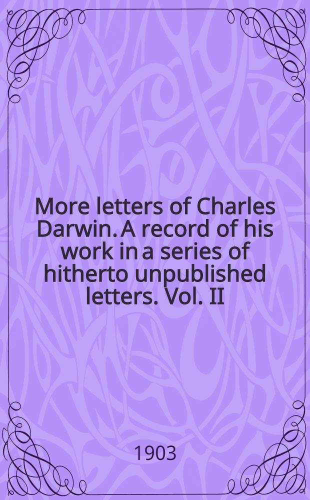 More letters of Charles Darwin. A record of his work in a series of hitherto unpublished letters. Vol. II : Vol. II