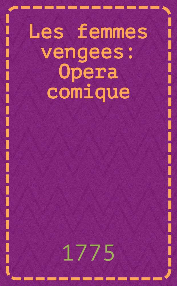 Les femmes vengees : Opera comique : En un acte et en vers par m. Sedaine = Отмщенные женщины