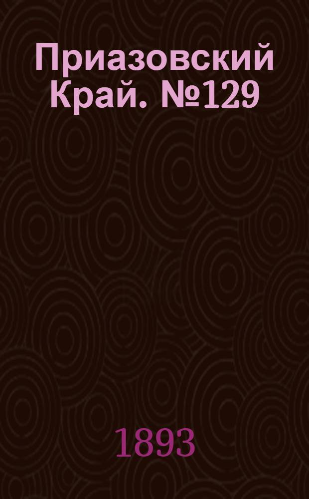 Приазовский Край. № 129 (25 мая) : № 129 (25 мая)