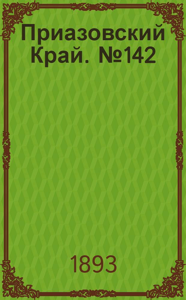 Приазовский Край. № 142 (7 июня) : № 142 (7 июня)