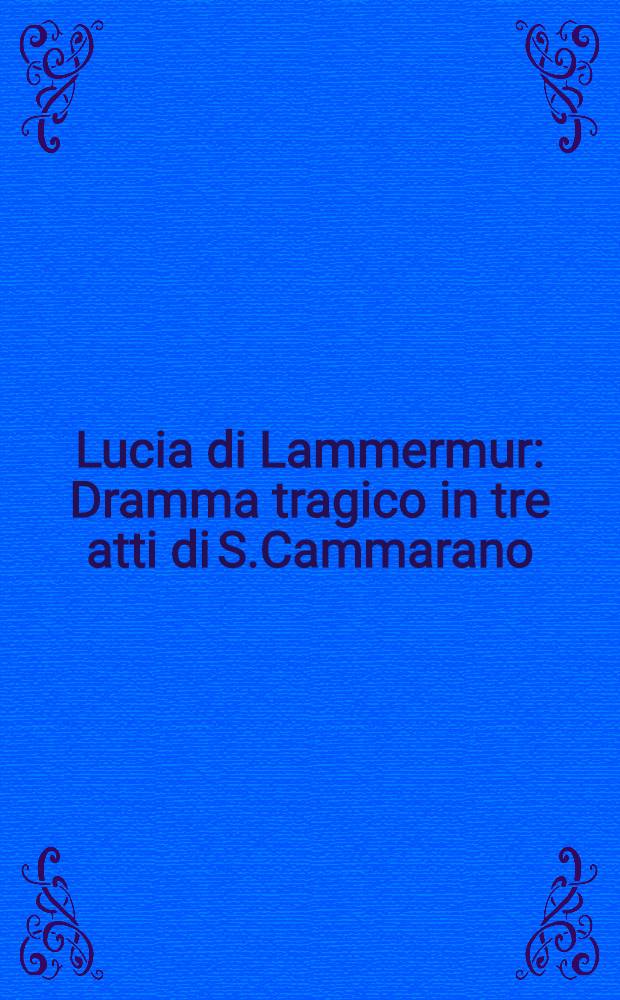 Lucia di Lammermur : Dramma tragico in tre atti di S.Cammarano = Лючия ди Ламмермур