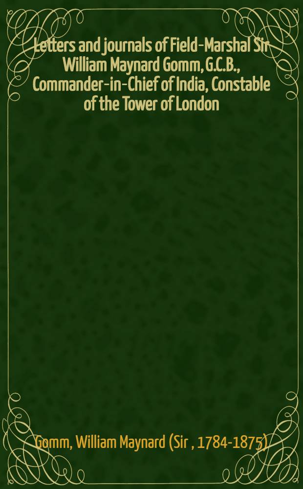 Letters and journals of Field-Marshal Sir William Maynard Gomm, G.C.B., Commander-in-Chief of India, Constable of the Tower of London : from 1799 to Waterloo, 1815