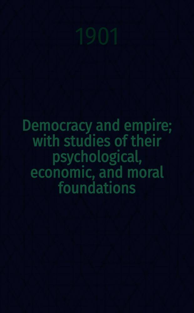 Democracy and empire; with studies of their psychological, economic, and moral foundations