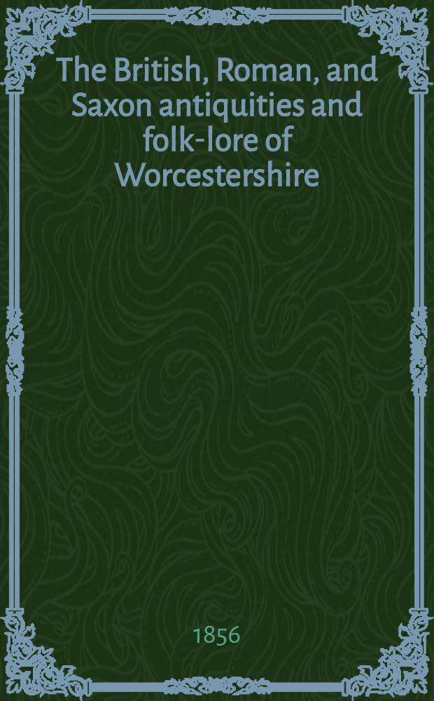 The British, Roman, and Saxon antiquities and folk-lore of Worcestershire
