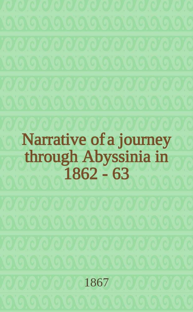 Narrative of a journey through Abyssinia in 1862 - 63 : with an appendix on "The Abyssinian captives question"