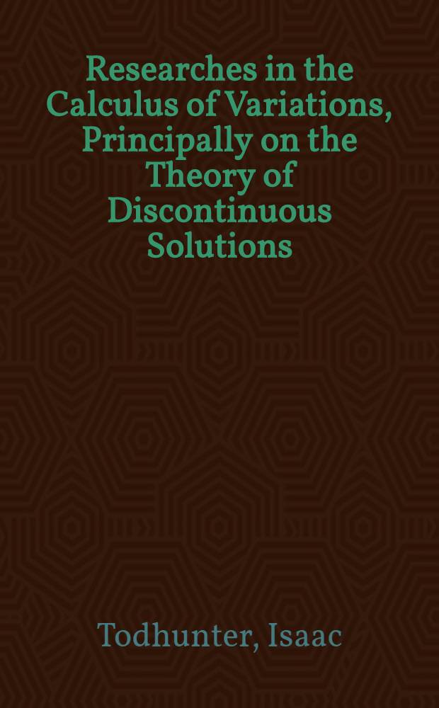 Researches in the Calculus of Variations, Principally on the Theory of Discontinuous Solutions : An Essay to Which the Adams Prize was Awarded in the University of Cambridge in 1871