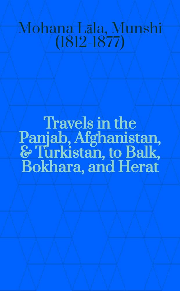 Travels in the Panjab, Afghanistan, & Turkistan, to Balk, Bokhara, and Herat : and a visit to Great Britain and Germany