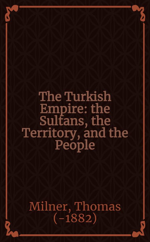 The Turkish Empire : the Sultans, the Territory, and the People