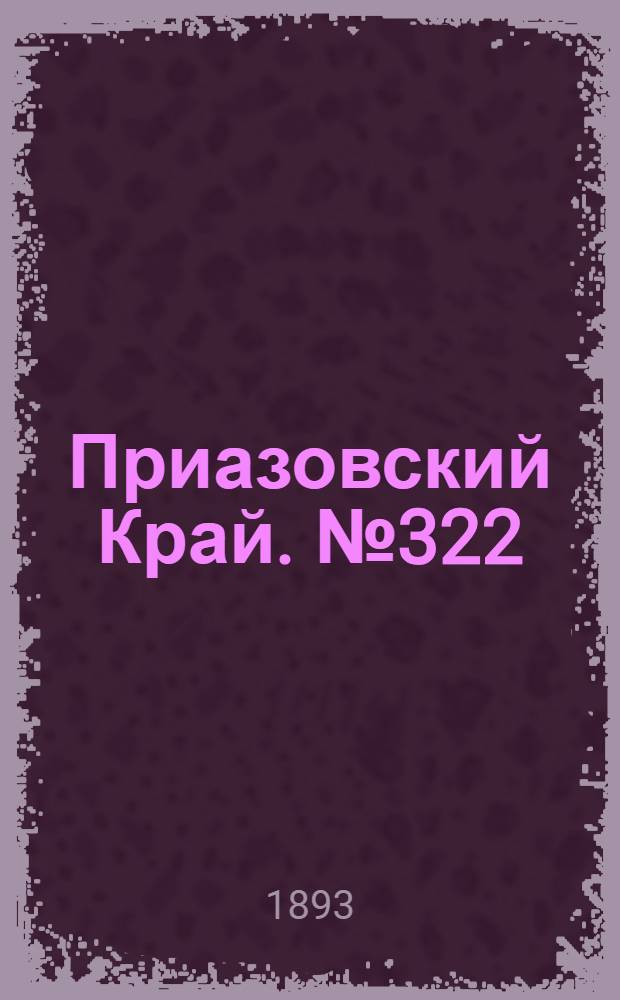 Приазовский Край. № 322 (19 дек.) : № 322 (19 дек.)
