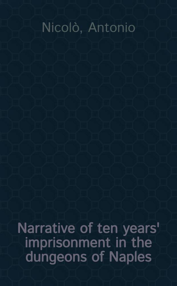 Narrative of ten years' imprisonment in the dungeons of Naples