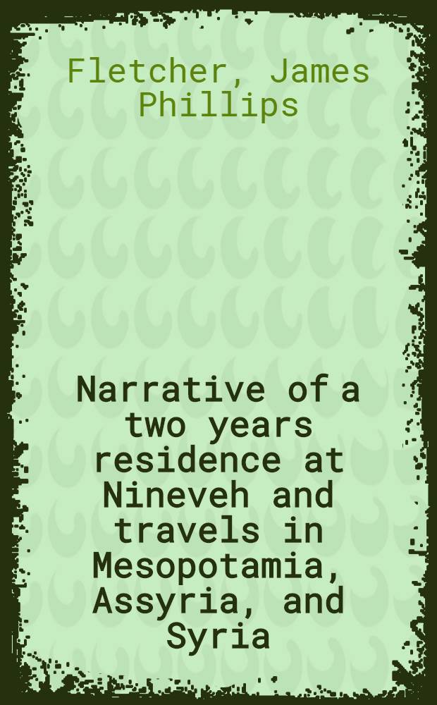 Narrative of a two years residence at Nineveh and travels in Mesopotamia, Assyria, and Syria : In two volumes
