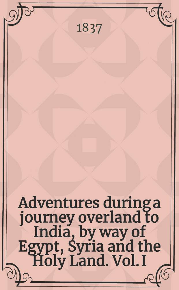 Adventures during a journey overland to India, by way of Egypt, Syria and the Holy Land. Vol. I : Vol. I