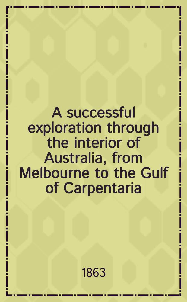 A successful exploration through the interior of Australia, from Melbourne to the Gulf of Carpentaria