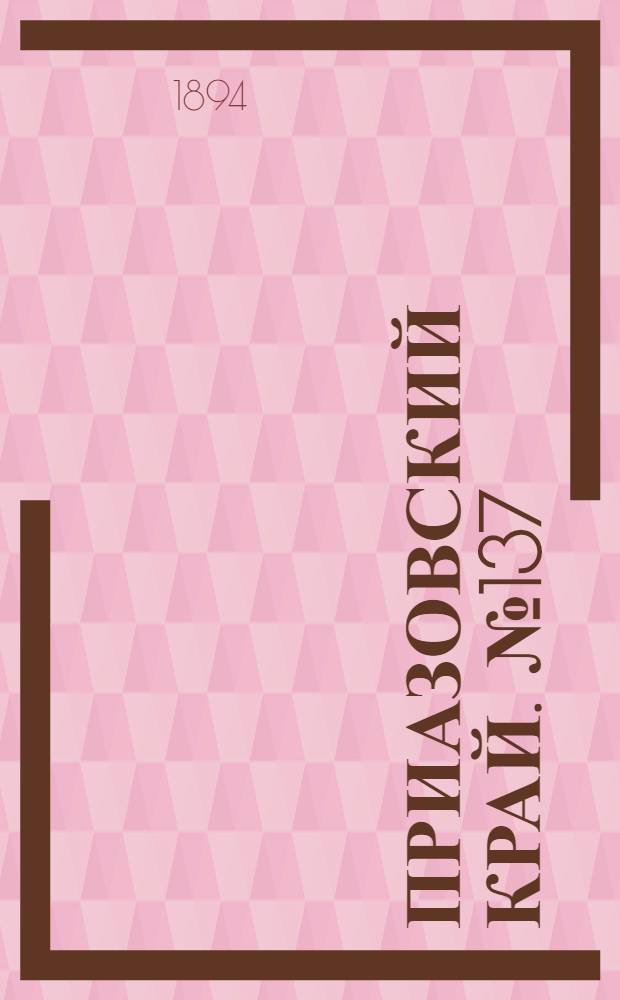 Приазовский Край. № 137 (29 мая) : № 137 (29 мая)