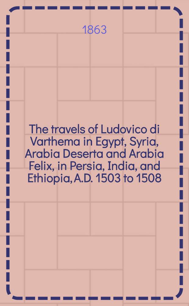 The travels of Ludovico di Varthema in Egypt, Syria, Arabia Deserta and Arabia Felix, in Persia, India, and Ethiopia, A.D. 1503 to 1508