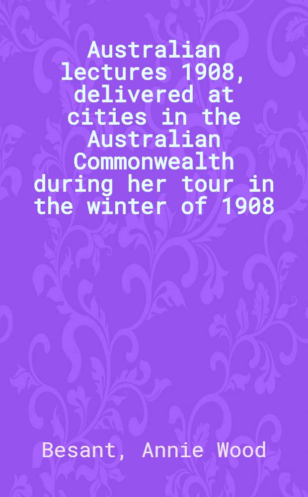 Australian lectures 1908, delivered at cities in the Australian Commonwealth during her tour in the winter of 1908