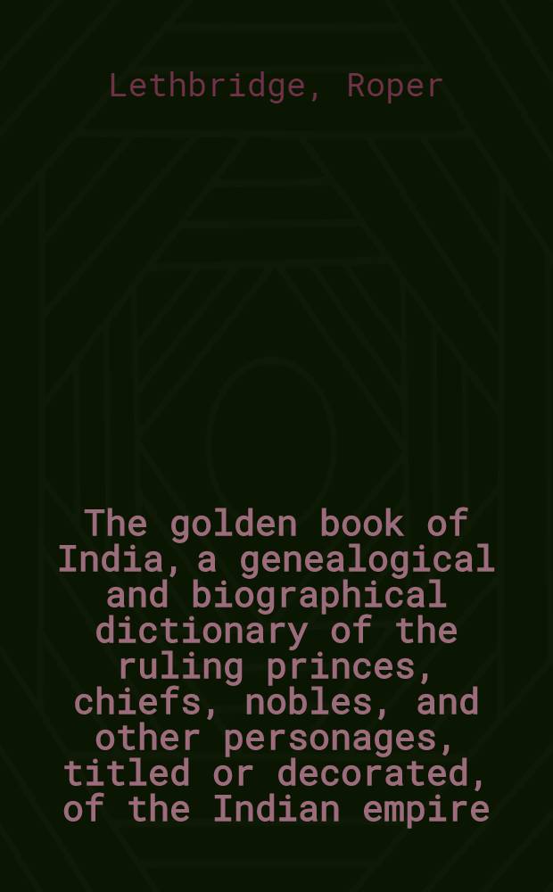 The golden book of India, a genealogical and biographical dictionary of the ruling princes, chiefs, nobles, and other personages, titled or decorated, of the Indian empire