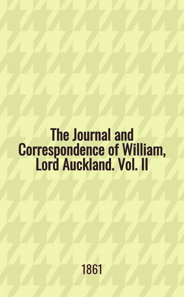 The Journal and Correspondence of William, Lord Auckland. Vol. II : Vol. II