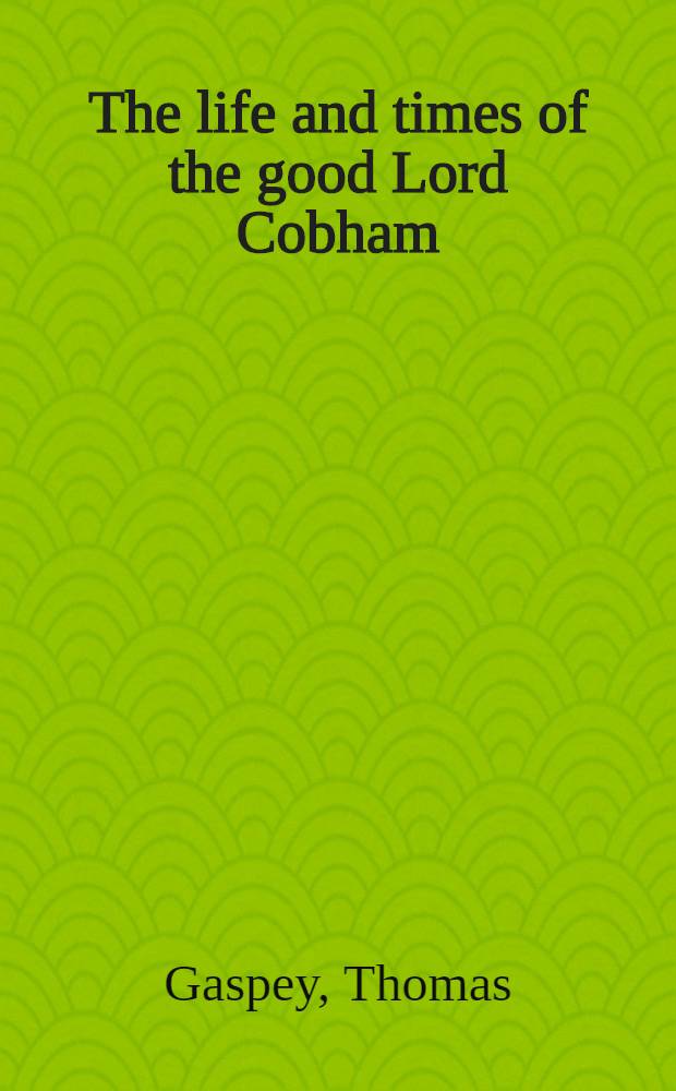 The life and times of the good Lord Cobham : In two vol