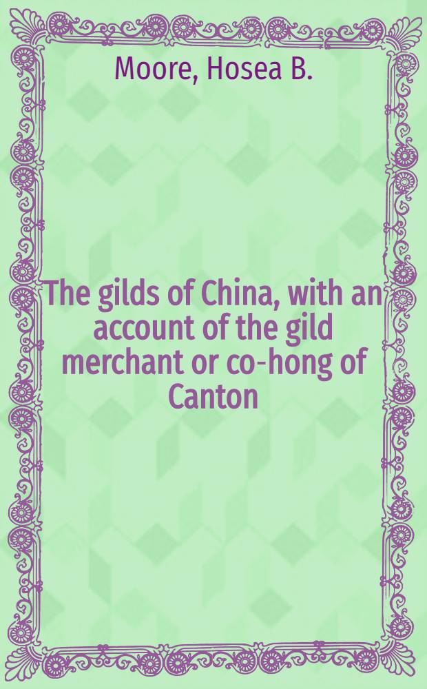 The gilds of China, with an account of the gild merchant or co-hong of Canton : With 2 illustrations