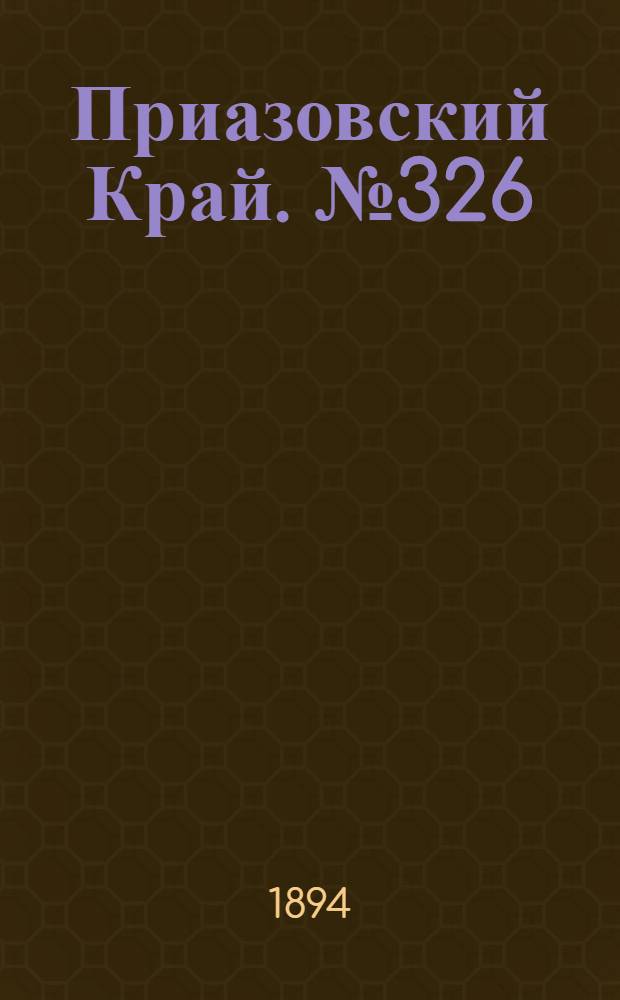Приазовский Край. № 326 (18 дек.) : № 326 (18 дек.)