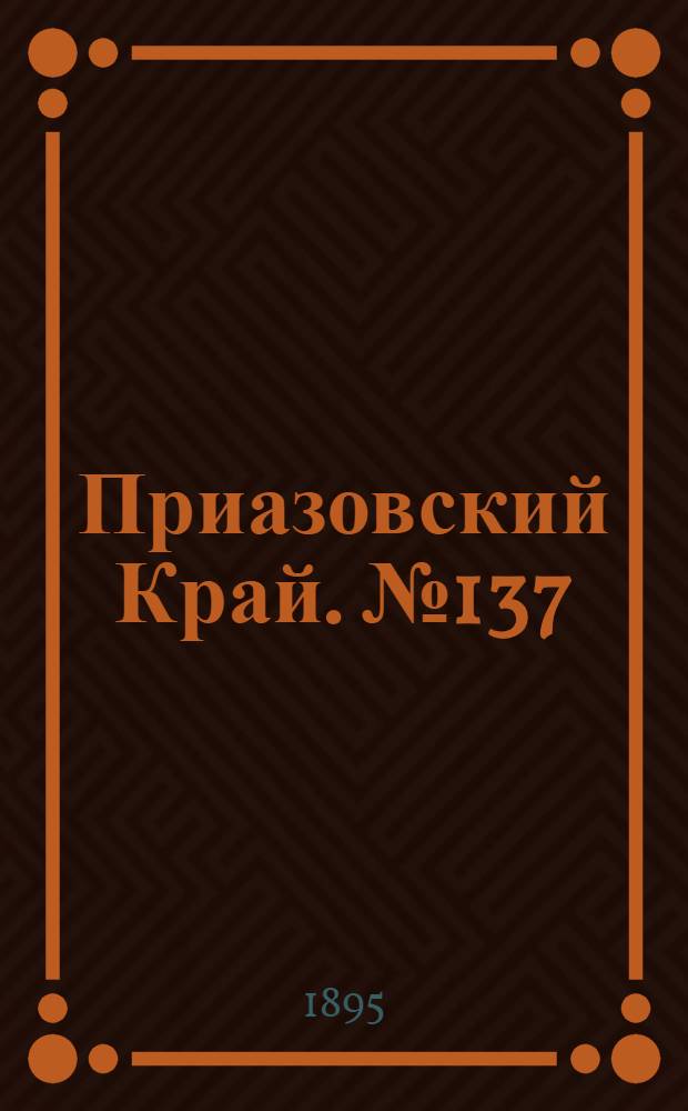 Приазовский Край. № 137 (30 мая) : № 137 (30 мая)