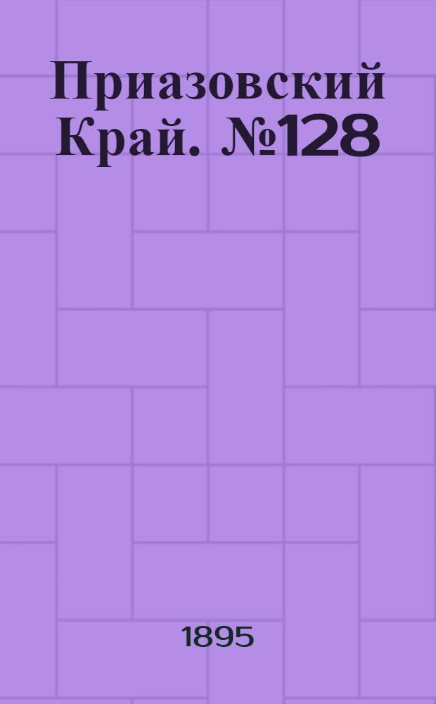 Приазовский Край. № 128 (19 мая) : № 128 (19 мая)