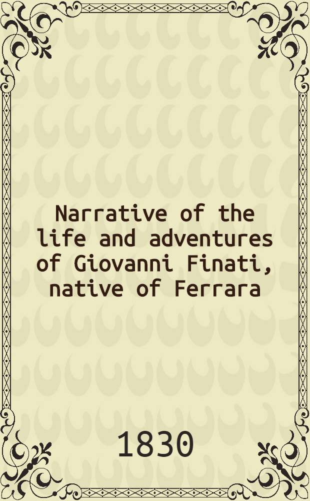 Narrative of the life and adventures of Giovanni Finati, native of Ferrara; who, under the assumed name of Mahomet, made the campaigns against the Wahabees for the recovery of Mecca and Medina; and since acted as interpreter to European travellers in some parts least visited of Asia and Africa : Two vol
