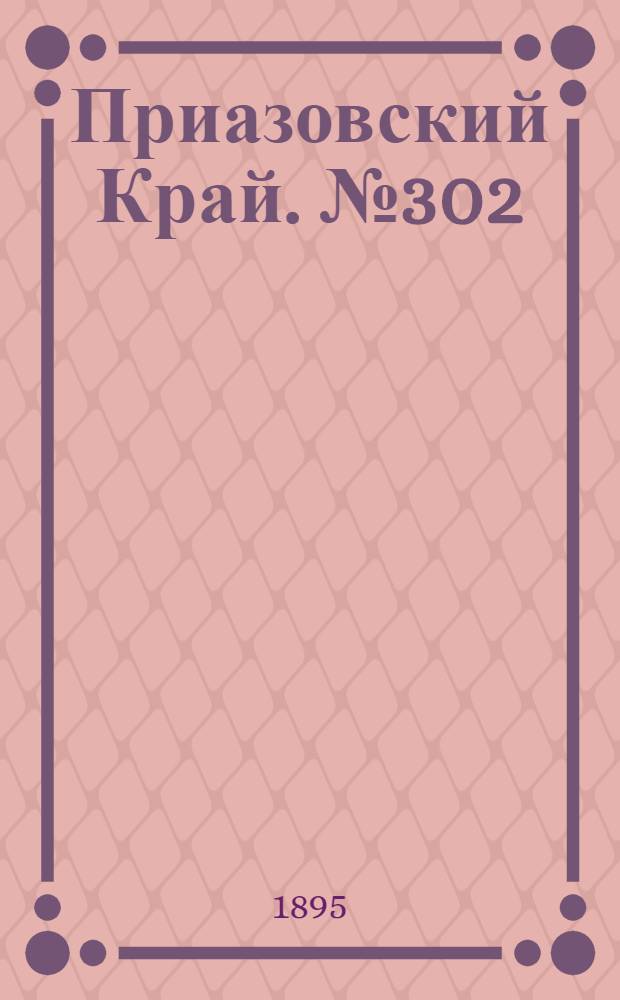 Приазовский Край. № 302 (21 нояб.) : № 302 (21 нояб.)