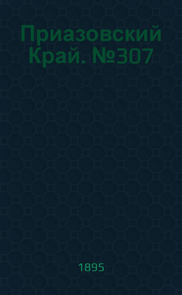 Приазовский Край. № 307 (27 нояб.) : № 307 (27 нояб.)